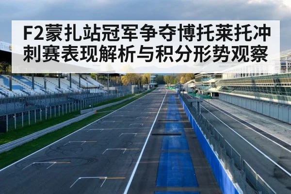 F2蒙扎站冠军争夺博托莱托冲刺赛表现解析与积分形势观察